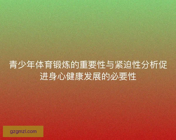 青少年体育锻炼的重要性与紧迫性分析促进身心健康发展的必要性