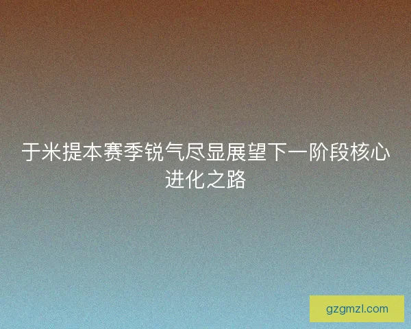 于米提本赛季锐气尽显展望下一阶段核心进化之路