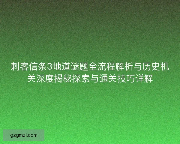 刺客信条3地道谜题全流程解析与历史机关深度揭秘探索与通关技巧详解