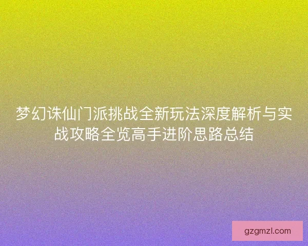 梦幻诛仙门派挑战全新玩法深度解析与实战攻略全览高手进阶思路总结