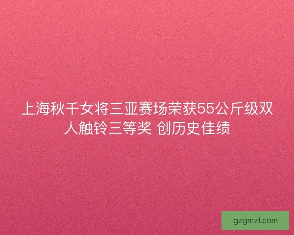 上海秋千女将三亚赛场荣获55公斤级双人触铃三等奖 创历史佳绩